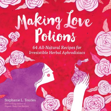 64 All-Natural Herbal Aphrodisiac Recipes for Making Irresistible Love Potions